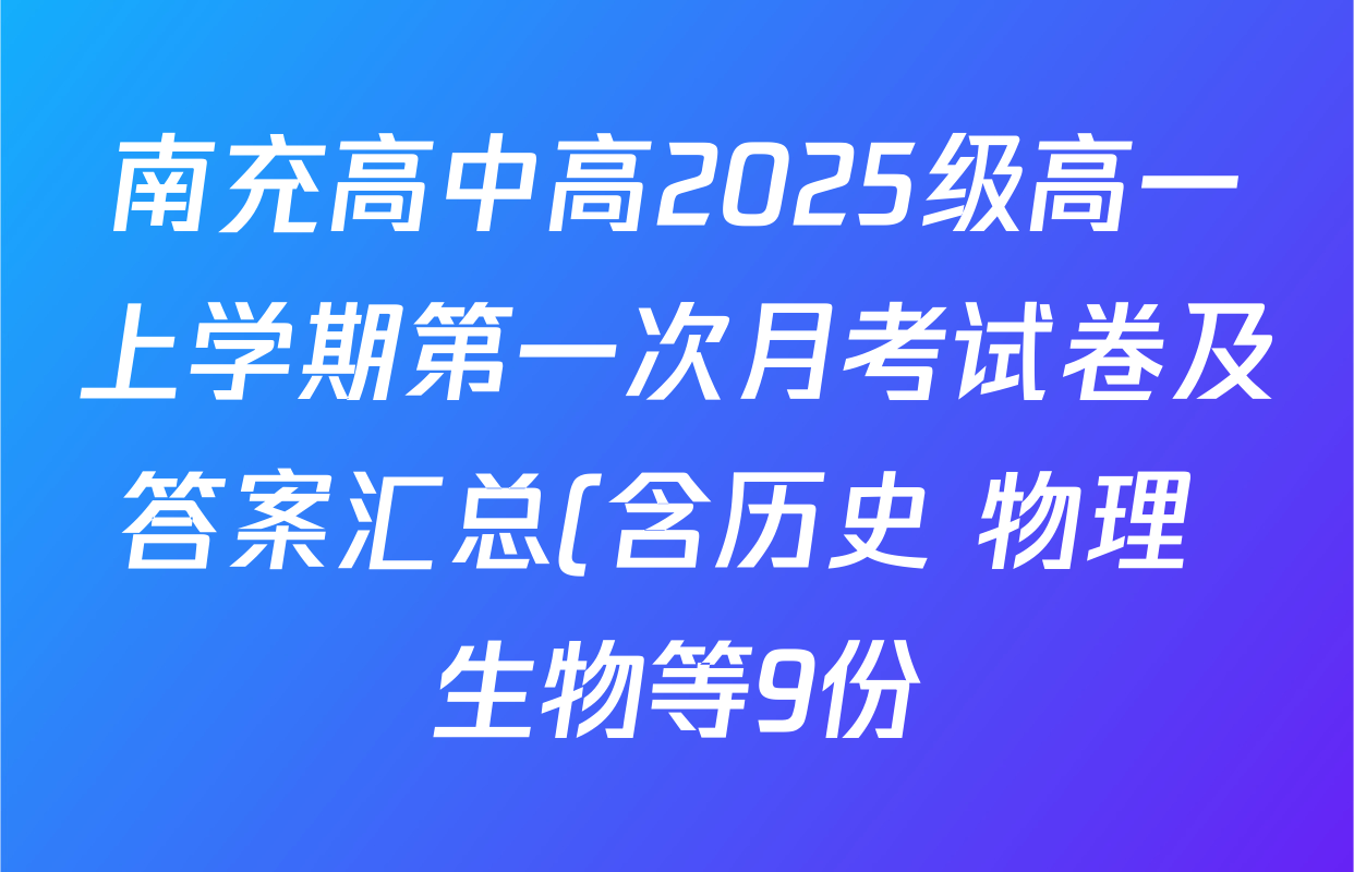 南充高中高2025级高一上学期第一次月考试卷及答案汇总(含历史 物理 生物等9份) 南充高中高2025级高一上学期第一次月考试卷及答案汇总(含历史 物理 生物等9份)